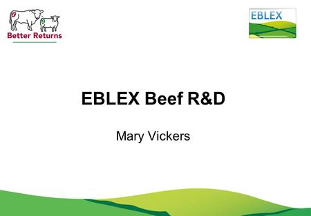 EBLEX Beef R&D Mary Vickers. Priority areas 2013 1.Genetic improvement of beef and sheep 2.Health and welfare 3.Beef & sheep nutrition 4.Climate change.