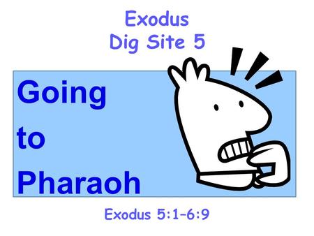Exodus Dig Site 5 Going to Pharaoh Exodus 5:1–6:9.
