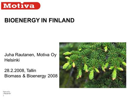 Motiva Oy J Rautanen 1 BIOENERGY IN FINLAND Juha Rautanen, Motiva Oy Helsinki 28.2.2008, Tallin Biomass & Bioenergy 2008.