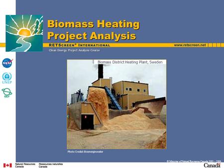 Clean Energy Project Analysis Course © Minister of Natural Resources Canada 2001 – 2004. Photo Credut: Bioenerginovator Biomass Heating Project Analysis.