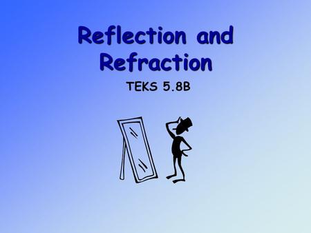 Reflection and Refraction TEKS 5.8B. Objective 3: The student will demonstrate an understanding of the physical sciences 5.8 – The student knows that.