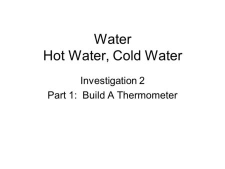 Water Hot Water, Cold Water Investigation 2 Part 1: Build A Thermometer.