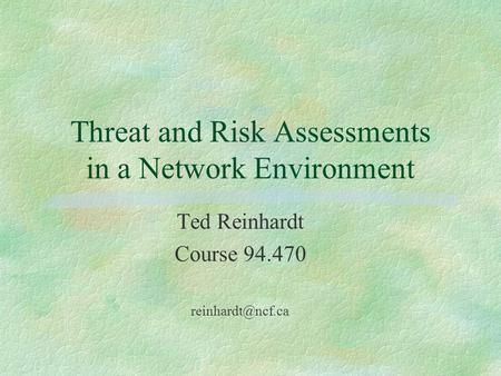 Threat and Risk Assessments in a Network Environment Ted Reinhardt Course 94.470