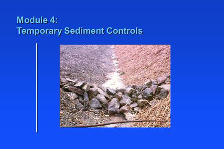 Module 4: Temporary Sediment Controls. Learning Objectives n Identify locations for sediment control BMPs n Identify applications for different types.