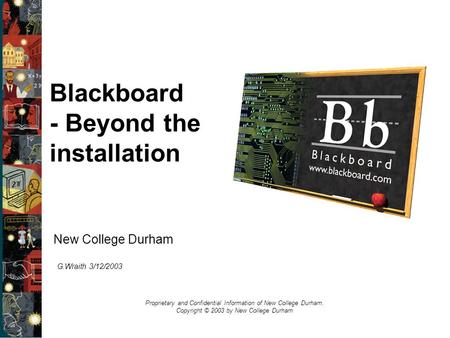 New College Durham Proprietary and Confidential Information of New College Durham. Copyright © 2003 by New College Durham Blackboard - Beyond the installation.
