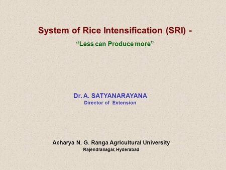 System of Rice Intensification (SRI) - “Less can Produce more” Dr. A. SATYANARAYANA Director of Extension Acharya N. G. Ranga Agricultural University Rajendranagar,