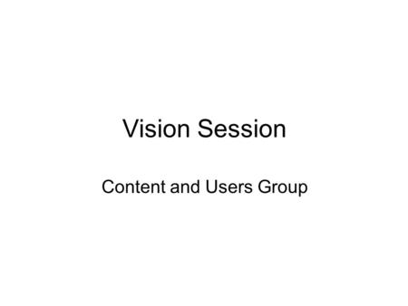 Vision Session Content and Users Group. Straw Man Proposal – Vision: Comments Include statement of whose library it is – ownership, stakeholders –Is ownership.