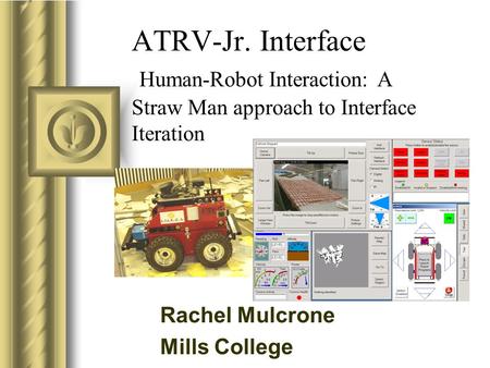 ATRV-Jr. Interface Human-Robot Interaction: A Straw Man approach to Interface Iteration This presentation will probably involve audience discussion, which.