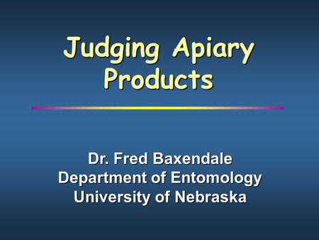 Judging Apiary Products Dr. Fred Baxendale Department of Entomology University of Nebraska.