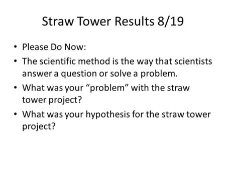 Straw Tower Results 8/19 Please Do Now: The scientific method is the way that scientists answer a question or solve a problem. What was your “problem”
