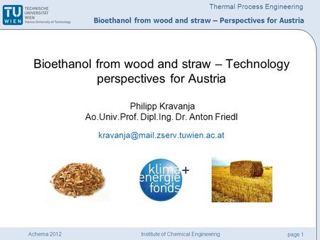 Institute of Chemical Engineering page 1 Achema 2012 Thermal Process Engineering Bioethanol from wood and straw – Technology perspectives for Austria Philipp.