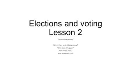 Elections and voting Lesson 2 ‘The invisible primary’ Why is there an invisible primary? When does it happen? How does it work? How important is it?