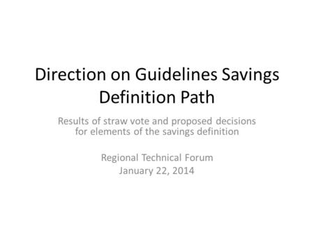 Direction on Guidelines Savings Definition Path Results of straw vote and proposed decisions for elements of the savings definition Regional Technical.
