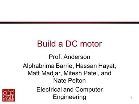 1 Build a DC motor Prof. Anderson Alphabrima Barrie, Hassan Hayat, Matt Madjar, Mitesh Patel, and Nate Pelton Electrical and Computer Engineering.