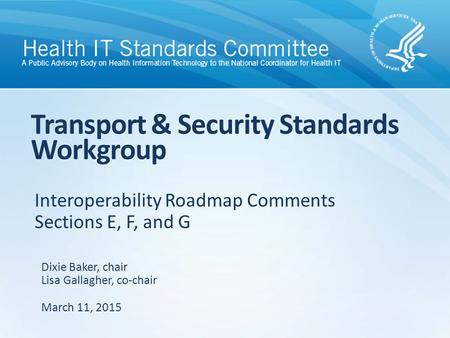 Interoperability Roadmap Comments Sections E, F, and G Transport & Security Standards Workgroup Dixie Baker, chair Lisa Gallagher, co-chair March 11, 2015.