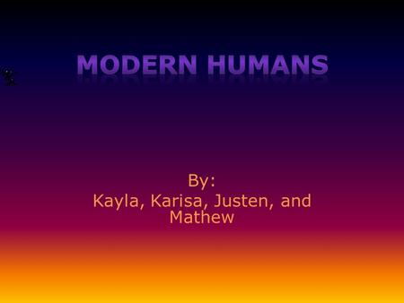 By: Kayla, Karisa, Justen, and Mathew Introduction Modern Humans are fascinating people from a past time. They learned how to make fire, clothes, tools,