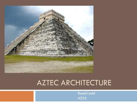 AZTEC ARCHITECTURE Randi Ladd H235. General Information  Symbolism was the main focus of their architecture  Aztec architecture reflects the values.