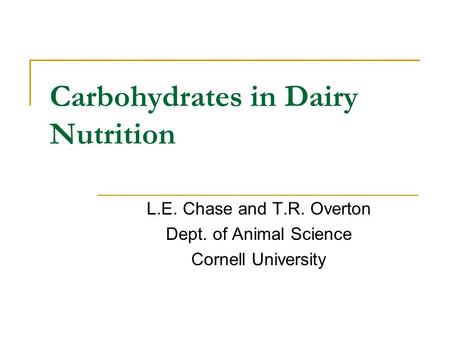 Carbohydrates in Dairy Nutrition L.E. Chase and T.R. Overton Dept. of Animal Science Cornell University.
