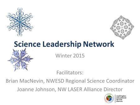 Science Leadership Network Winter 2015 Facilitators: Brian MacNevin, NWESD Regional Science Coordinator Joanne Johnson, NW LASER Alliance Director.