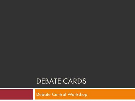 DEBATE CARDS Debate Central Workshop. What is a Card?  Key paragraphs taken from published material that make an argument.  Word for word quotation.