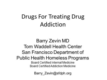 Drugs For Treating Drug Addiction Barry Zevin MD Tom Waddell Health Center San Francisco Department of Public Health Homeless Programs Board Certified.