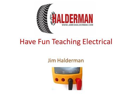 Have Fun Teaching Electrical Jim Halderman. Introduction Former flat-rate technician Former automotive college instructor Author of many automotive textbooks.