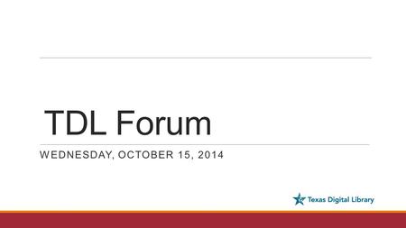 TDL Forum WEDNESDAY, OCTOBER 15, 2014. Agenda DCMI recap Open Access Week Operations report: DSpace upgrades, Vireo development DPN Pilot Project update.