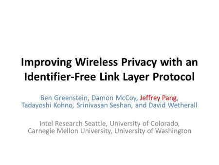 Improving Wireless Privacy with an Identifier-Free Link Layer Protocol Ben Greenstein, Damon McCoy, Jeffrey Pang, Tadayoshi Kohno, Srinivasan Seshan, and.