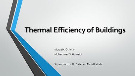 Thermal Efficiency of Buildings Motaz H. Othman Mohammad S. Humaidi Supervised by: Dr. Salameh Abdul Fattah.
