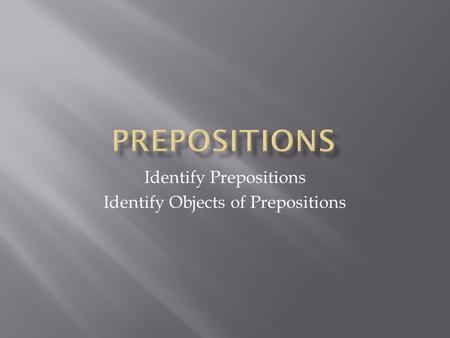 Identify Prepositions Identify Objects of Prepositions.