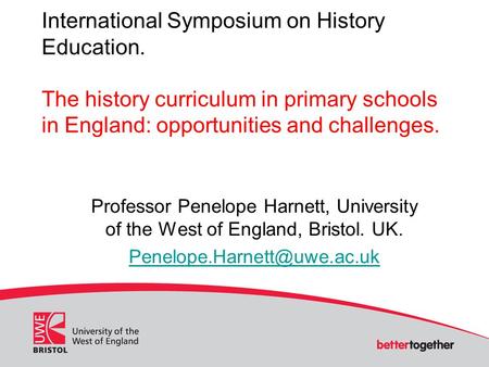 International Symposium on History Education. The history curriculum in primary schools in England: opportunities and challenges. Professor Penelope Harnett,