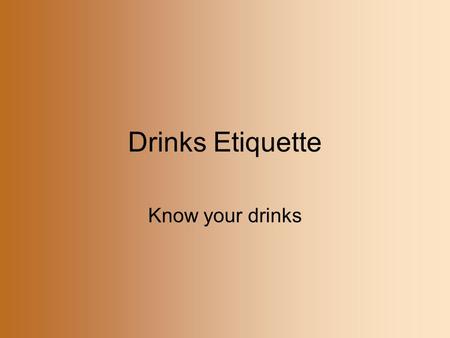 Drinks Etiquette Know your drinks.