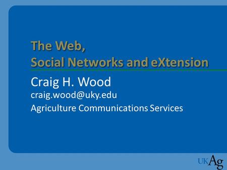 The Web, Social Networks and eXtension Craig H. Wood Agriculture Communications Services.