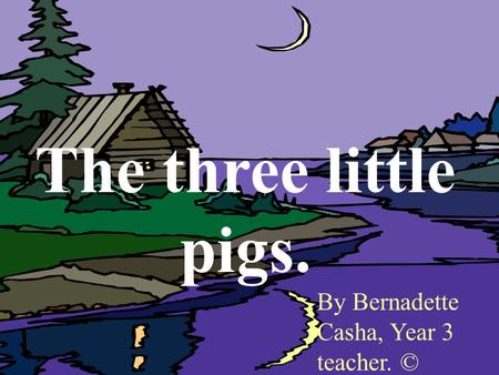 The three little pigs. By Bernadette Casha, Year 3 teacher. ©