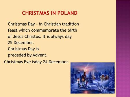 CHRISTMAS IN POLAND Christmas Day – in Christian tradition feast which commemorate the birth of Jesus Christus. It is always day 25 December. Christmas.