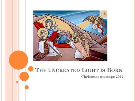 T HE UNCREATED L IGHT IS B ORN Christmas message 2012.