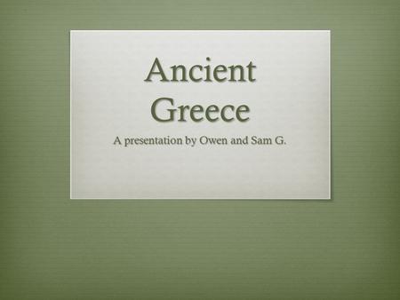 Ancient Greece A presentation by Owen and Sam G..