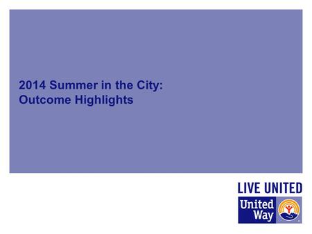 2014 Summer in the City: Outcome Highlights. Background During the summer of 2014, the United Way of Central Iowa coordinated, funded and supported summer.