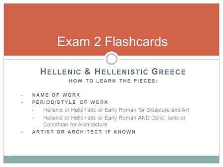H ELLENIC & H ELLENISTIC G REECE HOW TO LEARN THE PIECES: NAME OF WORK PERIOD/STYLE OF WORK Hellenic or Hellenistic or Early Roman for Sculpture and Art.