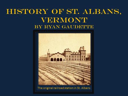 History of St. Albans, Vermont By Ryan Gaudette