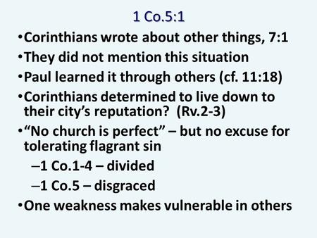 1 Co.5:1 Corinthians wrote about other things, 7:1 They did not mention this situation Paul learned it through others (cf. 11:18) Corinthians determined.
