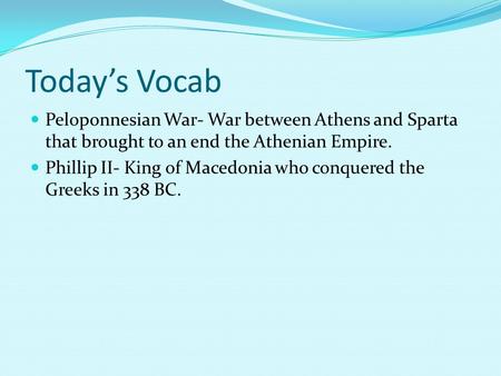Today’s Vocab Peloponnesian War- War between Athens and Sparta that brought to an end the Athenian Empire. Phillip II- King of Macedonia who conquered.