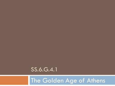 SS.6.G.4.1 The Golden Age of Athens. Athens’ Golden Age  From about 479-431 B.C.E., Athens experienced a period of great peace and wealth.  The threat.