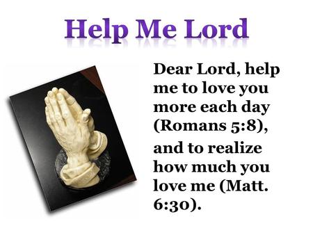 Dear Lord, help me to love you more each day (Romans 5:8), and to realize how much you love me (Matt. 6:30).