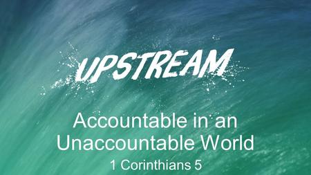 Accountable in an Unaccountable World 1 Corinthians 5.