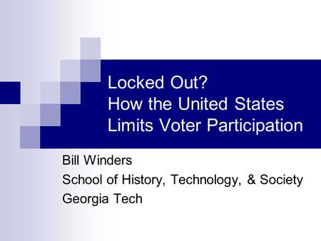 Locked Out? How the United States Limits Voter Participation Bill Winders School of History, Technology, & Society Georgia Tech.