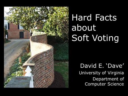 Hard Facts about Soft Voting David E. ‘Dave’ University of Virginia Department of Computer Science.