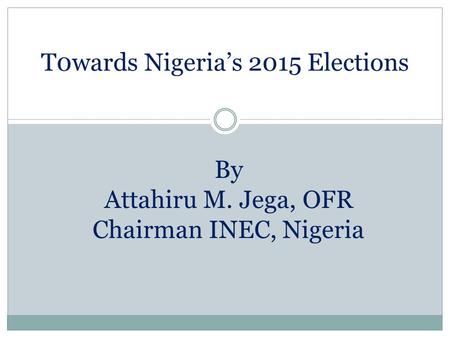 T0wards Nigeria’s 2015 Elections By Attahiru M. Jega, OFR Chairman INEC, Nigeria.