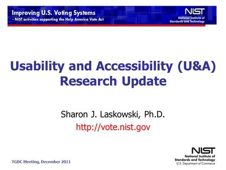 TGDC Meeting, December 2011 Usability and Accessibility (U&A) Research Update Sharon J. Laskowski, Ph.D.
