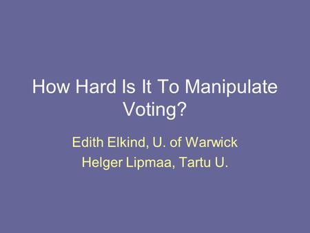 How Hard Is It To Manipulate Voting? Edith Elkind, U. of Warwick Helger Lipmaa, Tartu U.